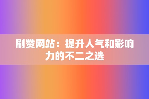 刷赞网站：提升人气和影响力的不二之选