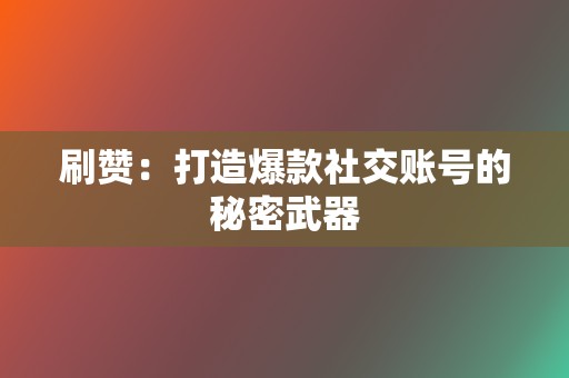 刷赞：打造爆款社交账号的秘密武器