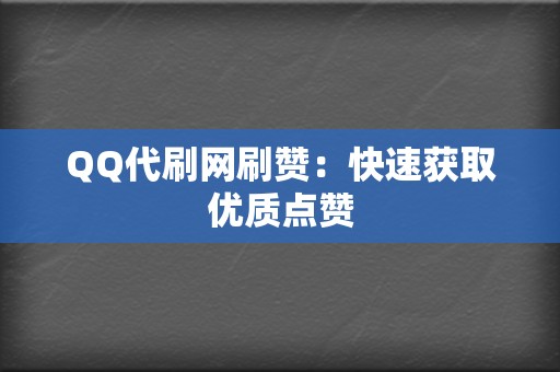 QQ代刷网刷赞：快速获取优质点赞