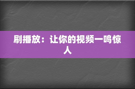 刷播放：让你的视频一鸣惊人  第2张