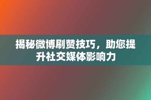 揭秘微博刷赞技巧，助您提升社交媒体影响力  第2张