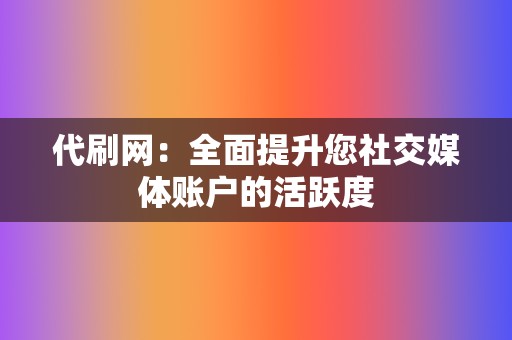 代刷网：全面提升您社交媒体账户的活跃度  第2张