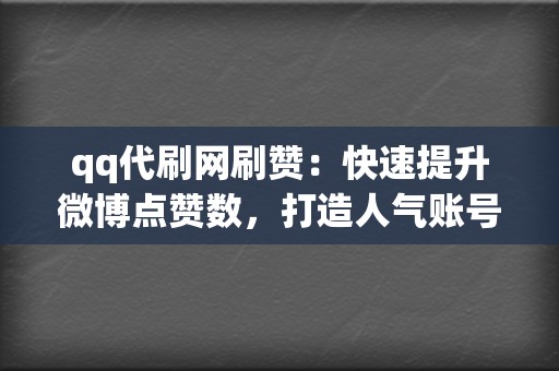 qq代刷网刷赞：快速提升微博点赞数，打造人气账号