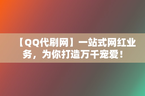 【QQ代刷网】一站式网红业务，为你打造万千宠爱！  第2张