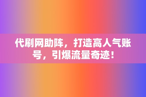 代刷网助阵，打造高人气账号，引爆流量奇迹！