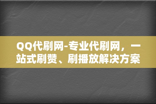 QQ代刷网-专业代刷网，一站式刷赞、刷播放解决方案  第2张