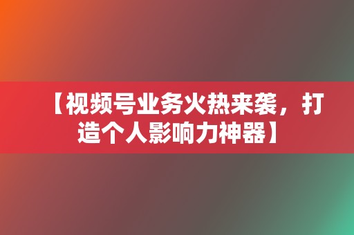 【视频号业务火热来袭，打造个人影响力神器】  第2张