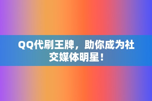 QQ代刷王牌，助你成为社交媒体明星！