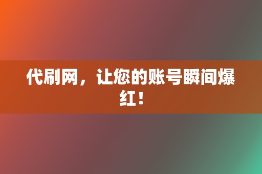 代刷网，让您的账号瞬间爆红！