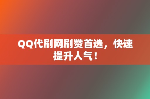 QQ代刷网刷赞首选，快速提升人气！  第2张