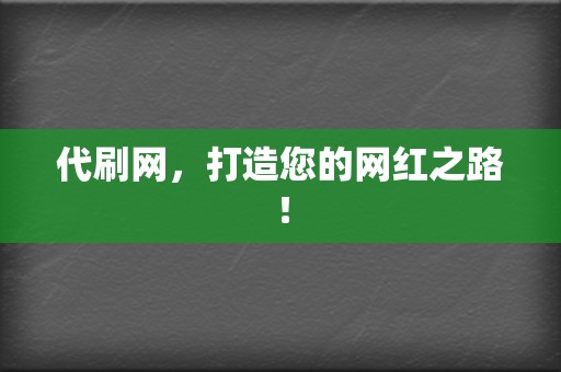 代刷网，打造您的网红之路！