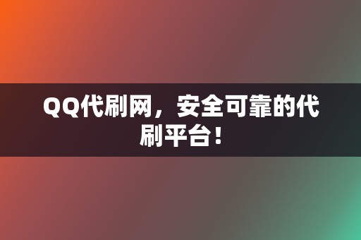 QQ代刷网，安全可靠的代刷平台！