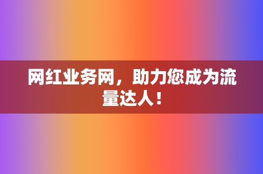 网红业务网，助力您成为流量达人！  第2张