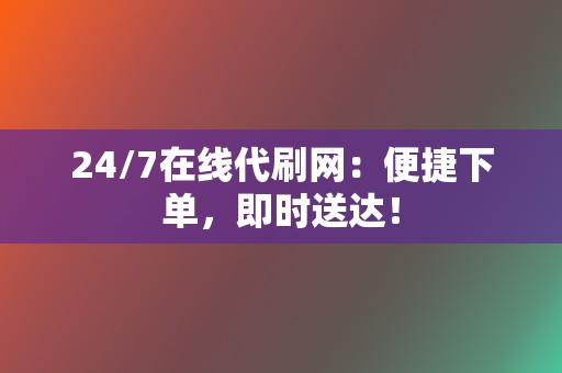 24/7在线代刷网：便捷下单，即时送达！