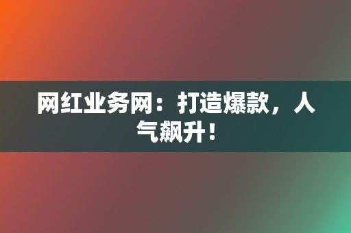 网红业务网：打造爆款，人气飙升！  第2张