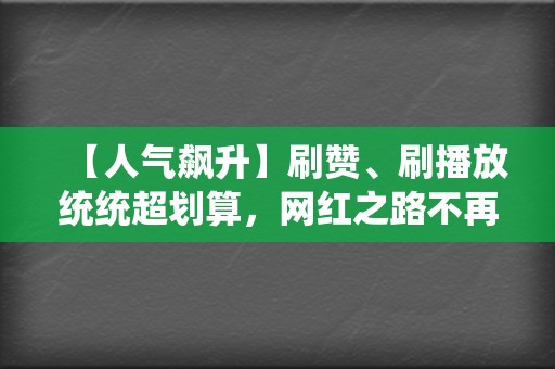 【人气飙升】刷赞、刷播放统统超划算，网红之路不再遥远！  第2张