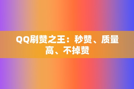 QQ刷赞之王：秒赞、质量高、不掉赞