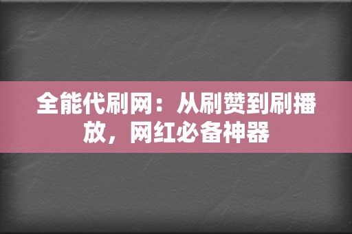 全能代刷网：从刷赞到刷播放，网红必备神器