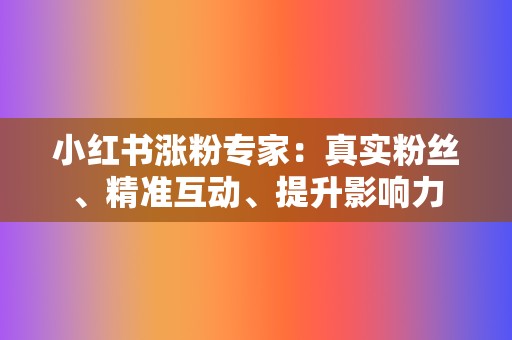 小红书涨粉专家：真实粉丝、精准互动、提升影响力