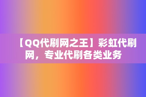 【QQ代刷网之王】彩虹代刷网，专业代刷各类业务