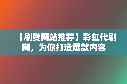 【刷赞网站推荐】彩虹代刷网，为你打造爆款内容  第2张