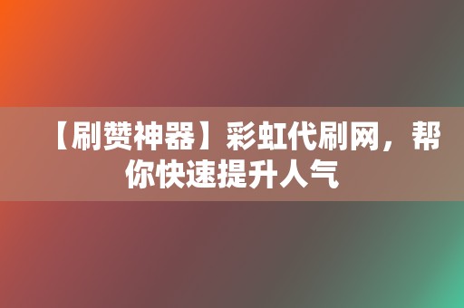 【刷赞神器】彩虹代刷网，帮你快速提升人气