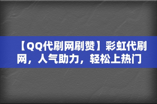 【QQ代刷网刷赞】彩虹代刷网，人气助力，轻松上热门