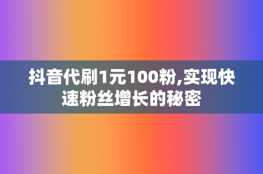 抖音代刷1元100粉,实现快速粉丝增长的秘密