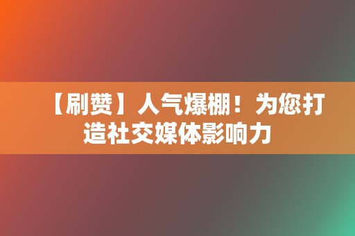 【刷赞】人气爆棚！为您打造社交媒体影响力  第2张