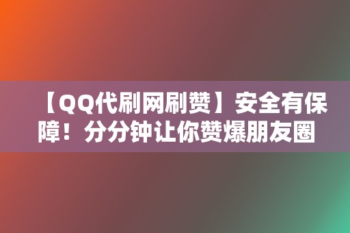 【QQ代刷网刷赞】安全有保障！分分钟让你赞爆朋友圈  第2张