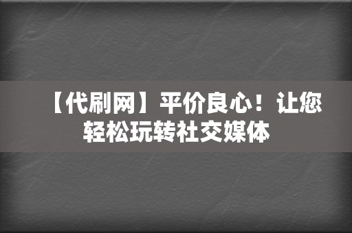 【代刷网】平价良心！让您轻松玩转社交媒体  第2张