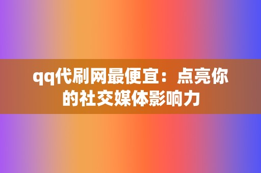 qq代刷网最便宜：点亮你的社交媒体影响力