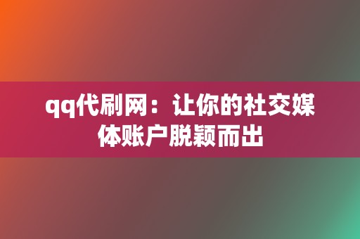 qq代刷网：让你的社交媒体账户脱颖而出  第2张