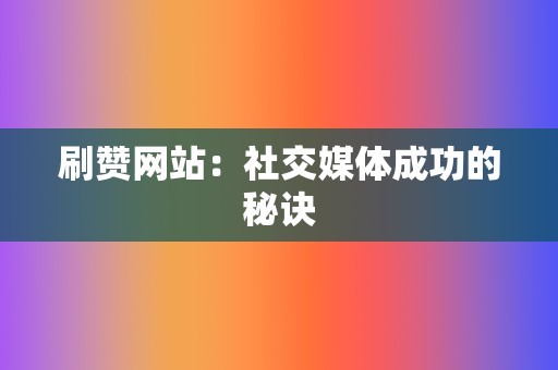 刷赞网站：社交媒体成功的秘诀  第2张