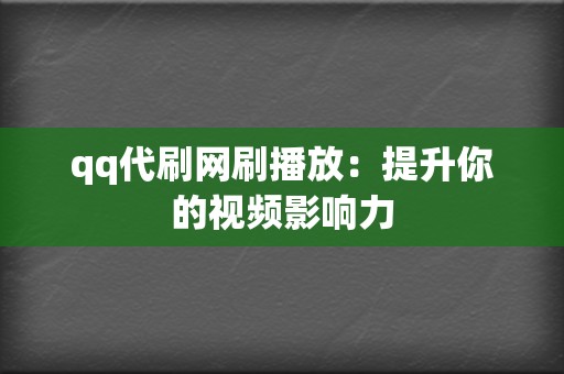 qq代刷网刷播放：提升你的视频影响力