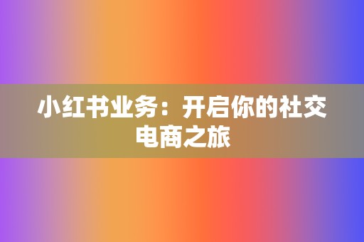 小红书业务：开启你的社交电商之旅  第2张