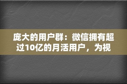 庞大的用户群：微信拥有超过10亿的月活用户，为视频号提供了巨大的用户流量基础。  第2张