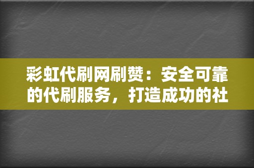 彩虹代刷网刷赞：安全可靠的代刷服务，打造成功的社交媒体形象！