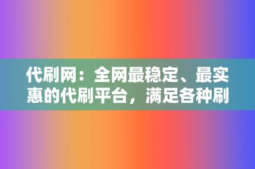 代刷网：全网最稳定、最实惠的代刷平台，满足各种刷量需求！