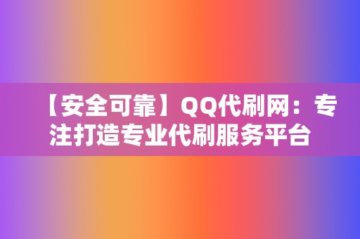 【安全可靠】QQ代刷网：专注打造专业代刷服务平台