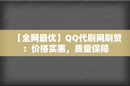 【全网最优】QQ代刷网刷赞：价格实惠，质量保障