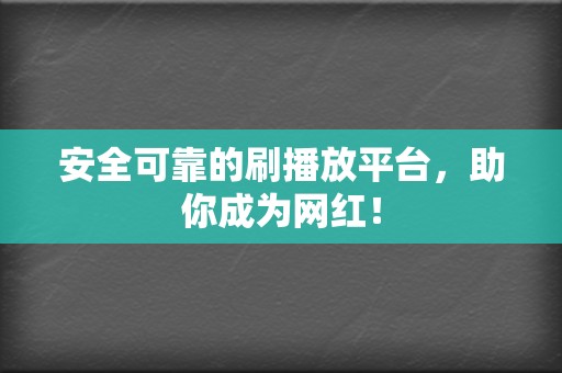 安全可靠的刷播放平台，助你成为网红！