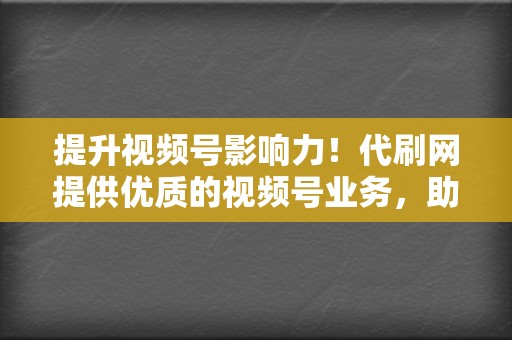 提升视频号影响力！代刷网提供优质的视频号业务，助您人气飙升。  第2张