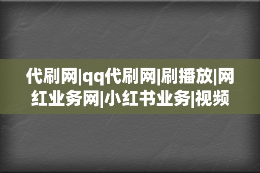 代刷网|qq代刷网|刷播放|网红业务网|小红书业务|视频号业务  第2张