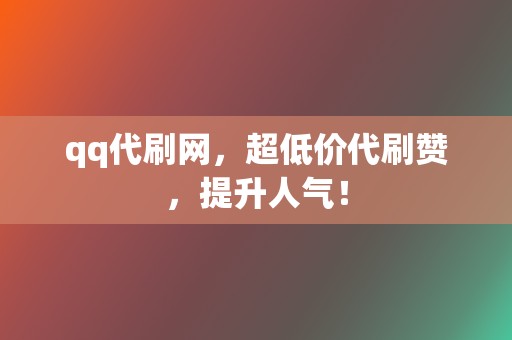 qq代刷网，超低价代刷赞，提升人气！  第2张