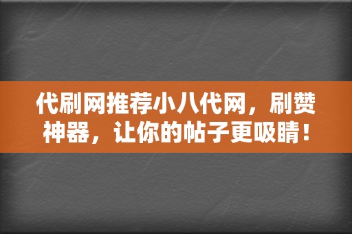 代刷网推荐小八代网，刷赞神器，让你的帖子更吸睛！