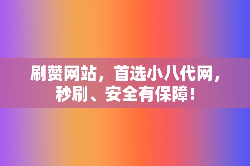 刷赞网站，首选小八代网，秒刷、安全有保障！