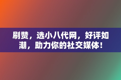 刷赞，选小八代网，好评如潮，助力你的社交媒体！