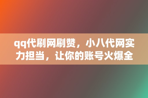 qq代刷网刷赞，小八代网实力担当，让你的账号火爆全网！  第2张