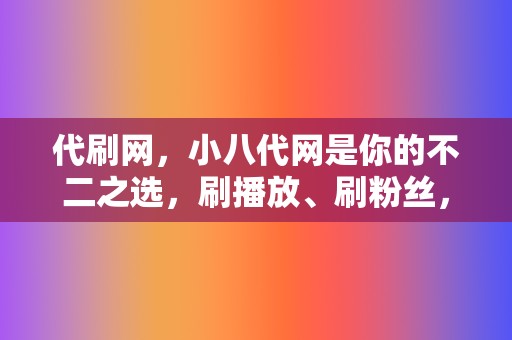 代刷网，小八代网是你的不二之选，刷播放、刷粉丝，应有尽有！